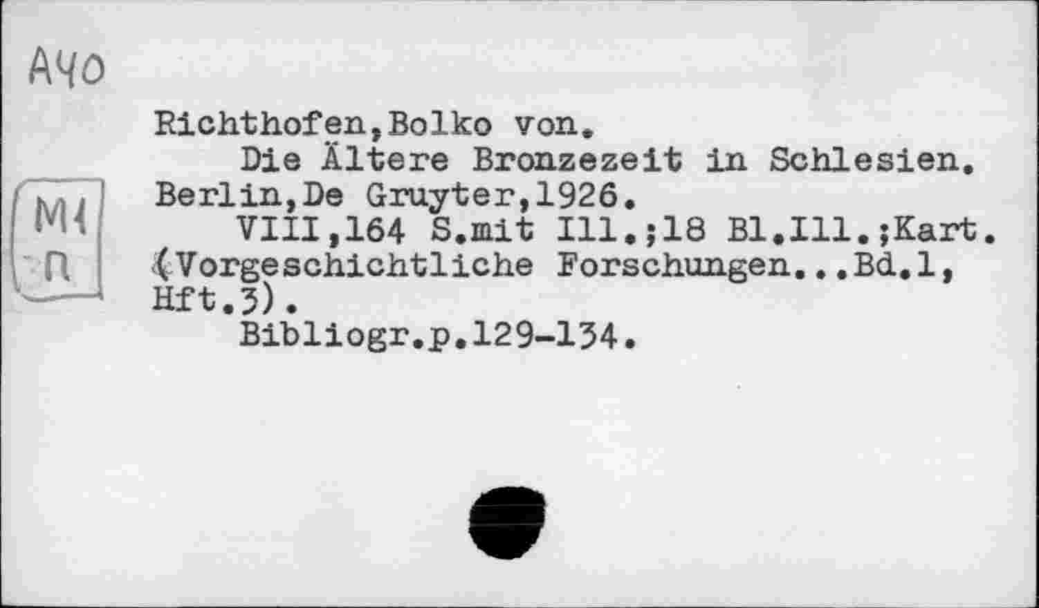 ﻿Richthofen,Boiko von.
Die Ältere Bronzezeit in Schlesien. Berlin,De Gruyter,1926.
VIII,164 S.mit Ill.;18 Bl.Ill.;Kart. 4Vorgeschichtliche Forschungen...Bd.l, Hft.3).
Bibliogr.p.129-134.